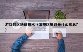 游戏的区块链技术（游戏区块链是什么意思?）