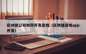 区块链公司如何开发游戏（区块链游戏app开发）