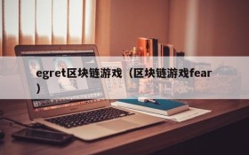 egret区块链游戏(区块链游戏fear)