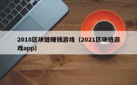 2018区块链赚钱游戏(2021区块链游戏app)