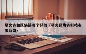 星火链和区块链哪个好做(星火区块链科技有限公司)