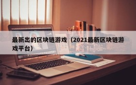 最新出的区块链游戏(2021最新区块链游戏平台)