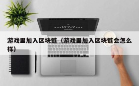游戏里加入区块链（游戏里加入区块链会怎么样）