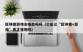 区块链游戏会爆款吗吗(它能让“区块链+游戏”真正落地吗)