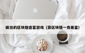 疯狂的区块链造富游戏（靠区块链一夜暴富）