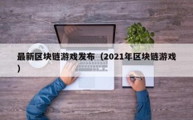 最新区块链游戏发布(2021年区块链游戏)
