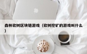 森林砍树区块链游戏(砍树挖矿的游戏叫什么)