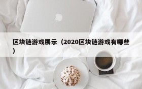 区块链游戏展示（2020区块链游戏有哪些）
