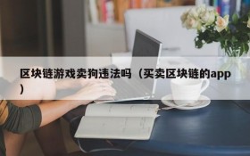 区块链游戏卖狗违法吗(买卖区块链的app)