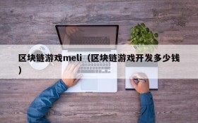 区块链游戏meli(区块链游戏开发多少钱)
