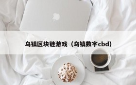 乌镇区块链游戏(乌镇数字cbd)