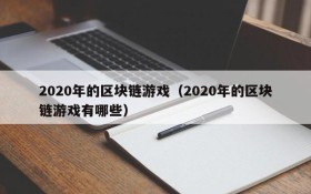 2020年的区块链游戏(2020年的区块链游戏有哪些)