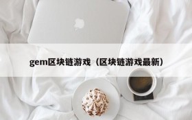 gem区块链游戏（区块链游戏最新）