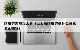 区块链游戏以太丑(以太坊区块链是什么意思怎么赚钱)