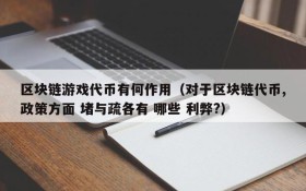 区块链游戏代币有何作用（对于区块链代币,政策方面 堵与疏各有 哪些 利弊?）
