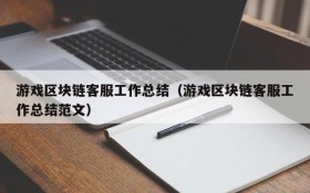 游戏区块链客服工作总结（游戏区块链客服工作总结范文）