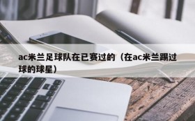 ac米兰足球队在已赛过的（在ac米兰踢过球的球星）