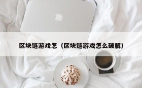 区块链游戏怎（区块链游戏怎么破解）