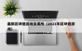 最新区块链游戏交易所(2021年区块链游戏)