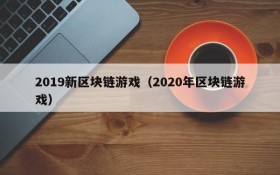 2019新区块链游戏（2020年区块链游戏）