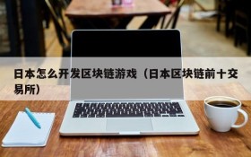 日本怎么开发区块链游戏（日本区块链前十交易所）
