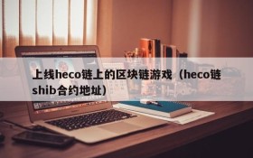 上线heco链上的区块链游戏(heco链shib合约地址)