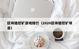 区块链挖矿游戏排行（2020区块链挖矿项目）