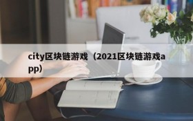 city区块链游戏(2021区块链游戏app)