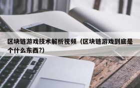 区块链游戏技术解析视频（区块链游戏到底是个什么东西?）