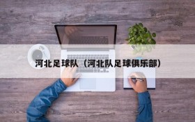 河北足球队(河北队足球俱乐部)