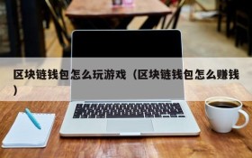 区块链钱包怎么玩游戏(区块链钱包怎么赚钱)