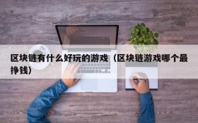区块链有什么好玩的游戏（区块链游戏哪个最挣钱）