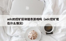 adc的挖矿区块链市游戏吗（adc挖矿现在什么情况）