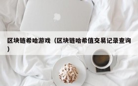 区块链希哈游戏(区块链哈希值交易记录查询)