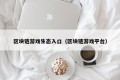区块链游戏生态入口（区块链游戏平台）