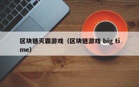 区块链灭霸游戏(区块链游戏 big time)