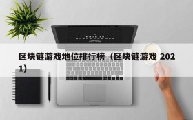 区块链游戏地位排行榜(区块链游戏 2021)