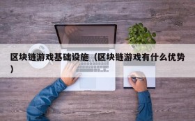 区块链游戏基础设施（区块链游戏有什么优势）