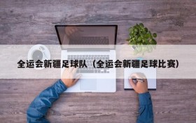 全运会新疆足球队(全运会新疆足球比赛)
