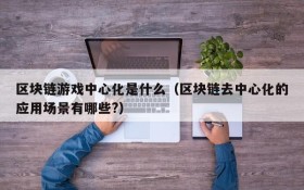 区块链游戏中心化是什么（区块链去中心化的应用场景有哪些?）