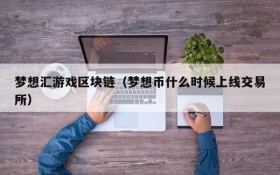 梦想汇游戏区块链(梦想币什么时候上线交易所)