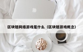 区块链网络游戏是什么（区块链游戏概念）