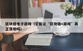 区块链电子游戏（它能让“区块链+游戏”真正落地吗）
