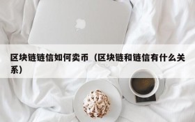 区块链链信如何卖币（区块链和链信有什么关系）