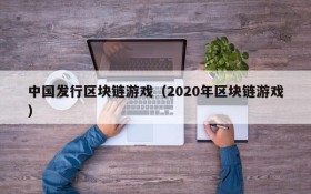 中国发行区块链游戏（2020年区块链游戏）