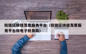 税链区块链发票服务平台（税链区块链发票服务平台和电子税务局）