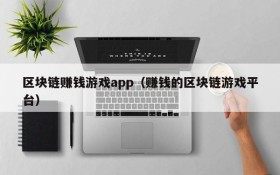 区块链赚钱游戏app（赚钱的区块链游戏平台）