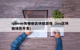 iphone有哪些区块链游戏(ios区块链钱包开发)