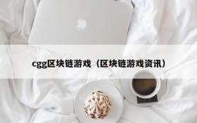 cgg区块链游戏（区块链游戏资讯）