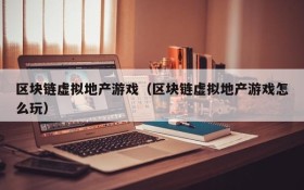区块链虚拟地产游戏（区块链虚拟地产游戏怎么玩）